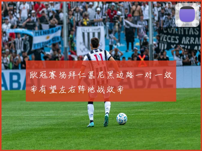 欧冠赛场拜仁慕尼黑边路一对一效率有望左右阵地战效率