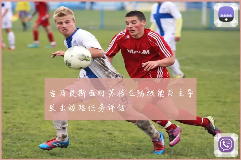 吉马良斯面对苏格兰防线能否主导反击边路任务评估