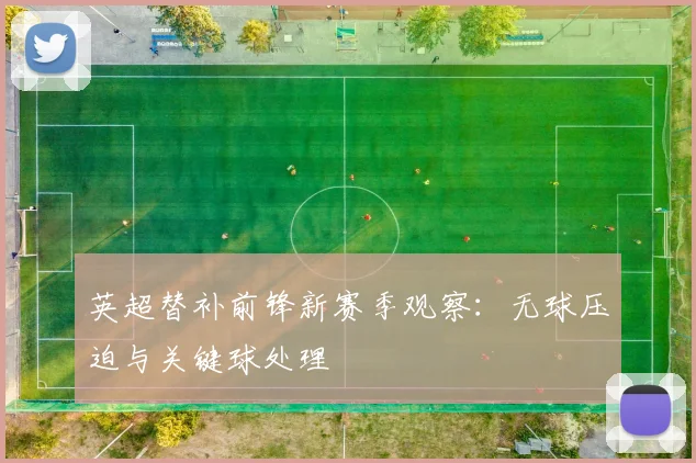 英超替补前锋新赛季观察：无球压迫与关键球处理