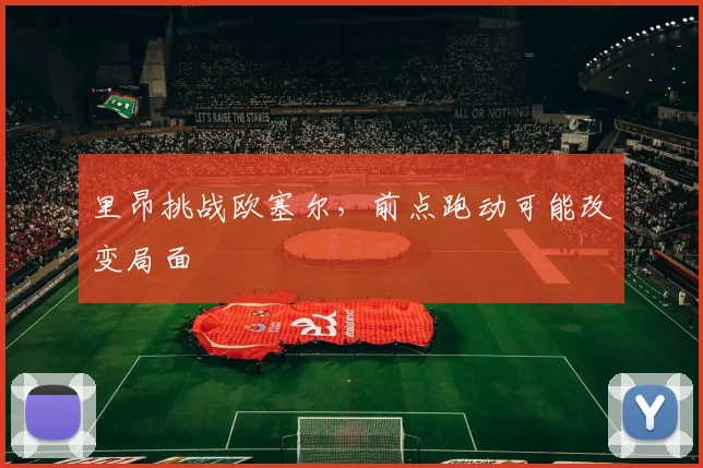 里昂挑战欧塞尔，前点跑动可能改变局面