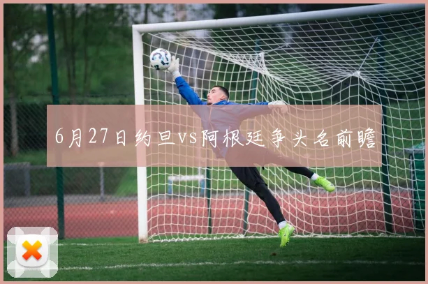 6月27日约旦vs阿根廷争头名前瞻