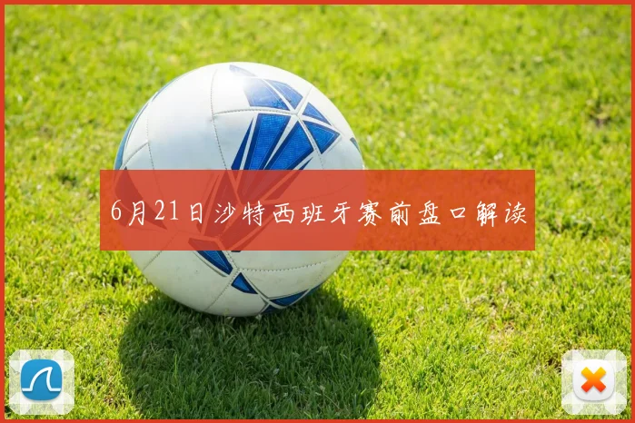 6月21日沙特西班牙赛前盘口解读