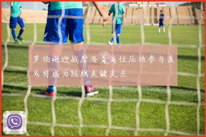 罗伯逊迎战摩洛哥高位压迫参与度或将成为防线关键支点
