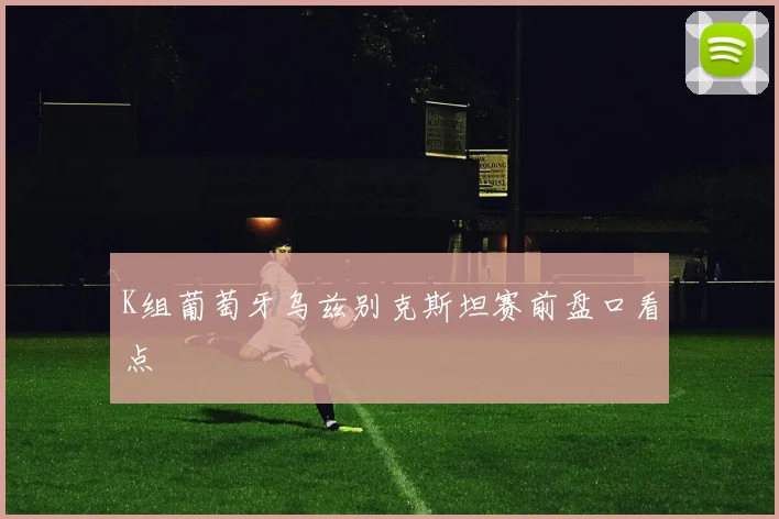 K组葡萄牙乌兹别克斯坦赛前盘口看点