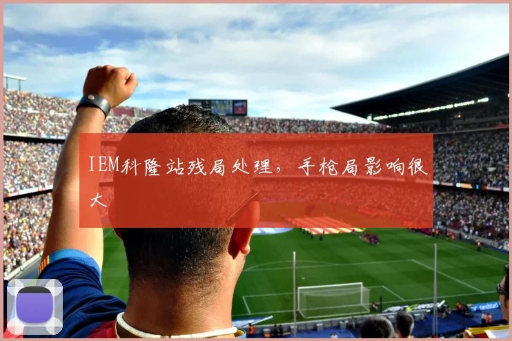 IEM科隆站残局处理，手枪局影响很大