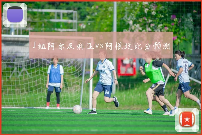 J组阿尔及利亚vs阿根廷比分预测