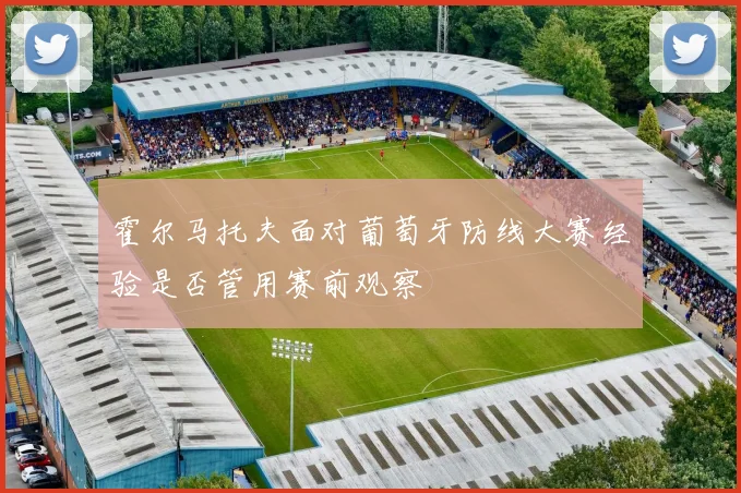 霍尔马托夫面对葡萄牙防线大赛经验是否管用赛前观察