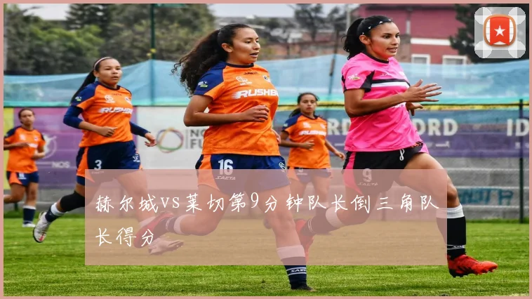 赫尔城vs莱切第9分钟队长倒三角队长得分