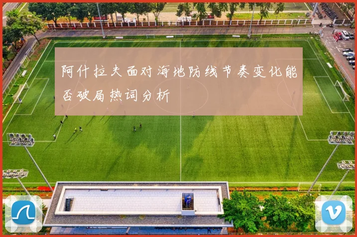 阿什拉夫面对海地防线节奏变化能否破局热词分析