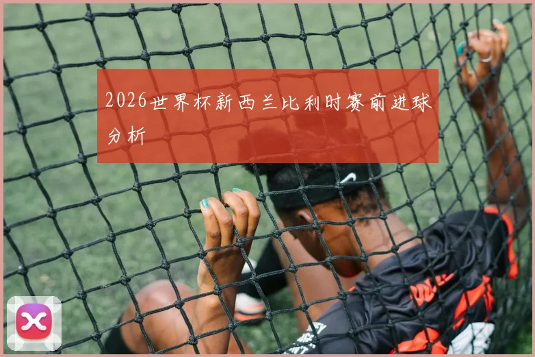 2026世界杯新西兰比利时赛前进球分析