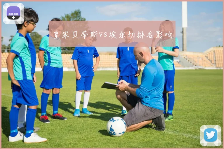皇家贝蒂斯vs埃尔切排名影响